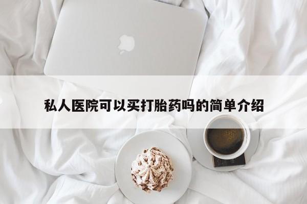 堕胎药使用私人医院可以买打胎药吗的简单介绍