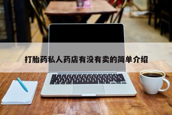 堕胎药使用打胎药私人药店有没有卖的简单介绍
