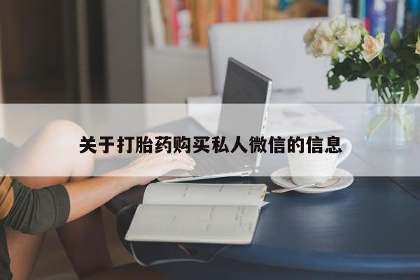 堕胎药使用关于打胎药购买私人微信的信息