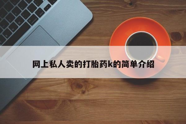 堕胎药使用网上私人卖的打胎药k的简单介绍