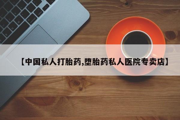 堕胎药使用【中国私人打胎药,堕胎药私人医院专卖店】