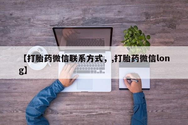 堕胎药使用【打胎药微信联系方式，,打胎药微信long】