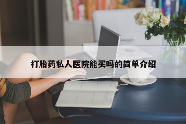 堕胎药使用打胎药私人医院能买吗的简单介绍