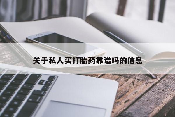 堕胎药使用关于私人买打胎药靠谱吗的信息