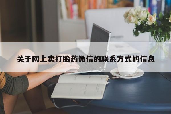 堕胎药使用关于网上卖打胎药微信的联系方式的信息