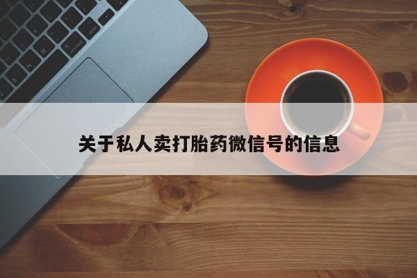 堕胎药使用关于私人卖打胎药微信号的信息