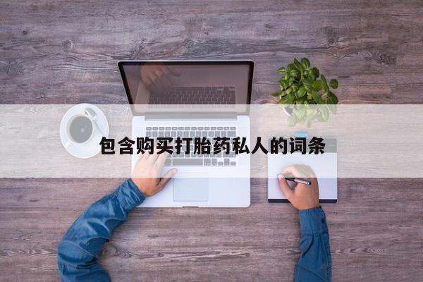 堕胎药使用包含购买打胎药私人的词条