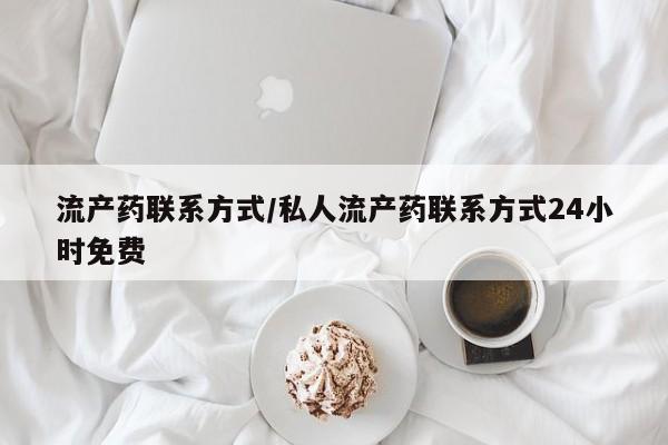 堕胎药使用流产药联系方式/私人流产药联系方式24小时免费