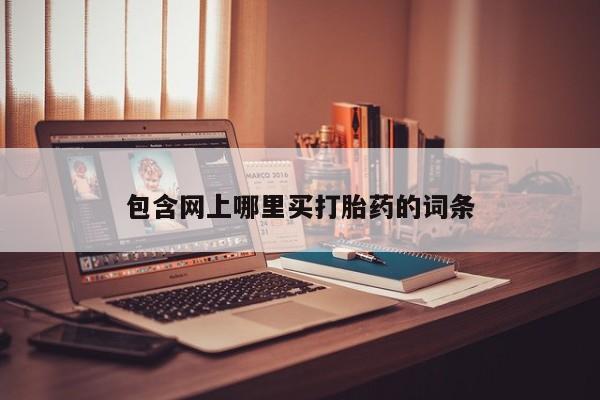 堕胎药使用包含网上哪里买打胎药的词条