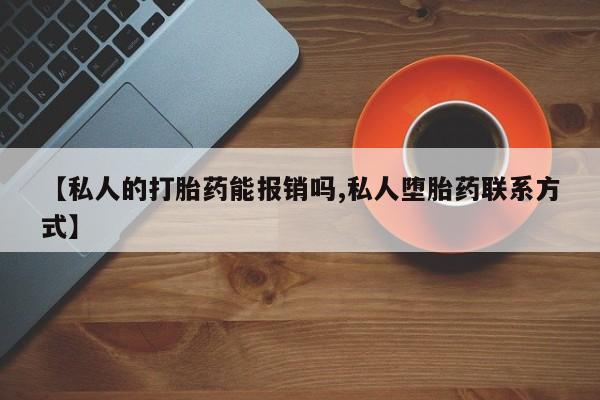 堕胎药使用【私人的打胎药能报销吗,私人堕胎药联系方式】