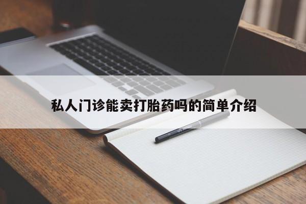 堕胎药使用私人门诊能卖打胎药吗的简单介绍