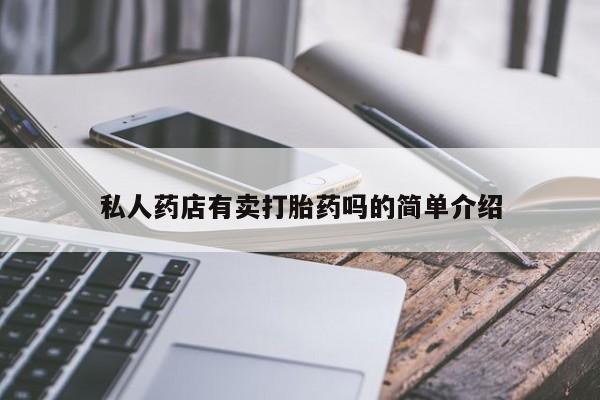 堕胎药使用私人药店有卖打胎药吗的简单介绍