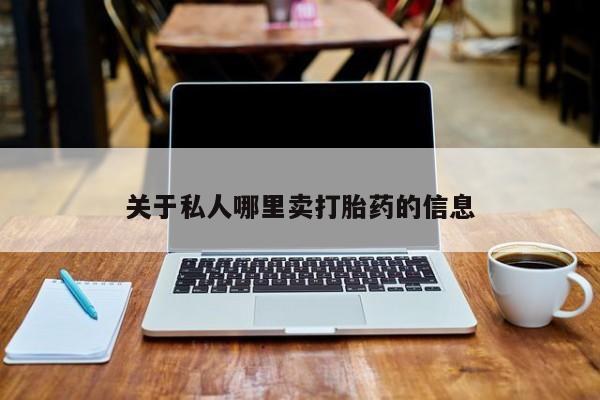 堕胎药使用关于私人哪里卖打胎药的信息