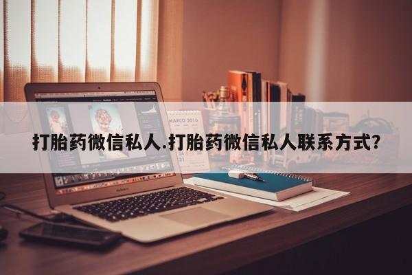 堕胎药使用打胎药微信私人.打胎药微信私人联系方式？