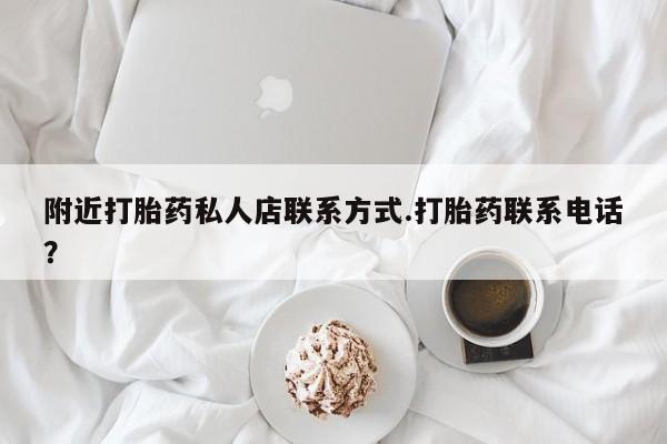 堕胎药使用附近打胎药私人店联系方式.打胎药联系电话？