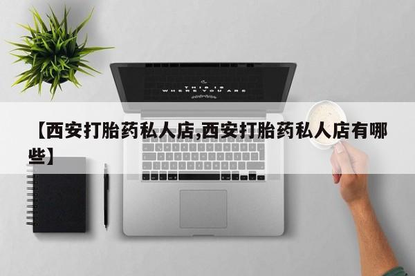 堕胎药使用【西安打胎药私人店,西安打胎药私人店有哪些】