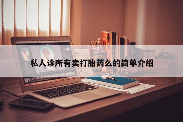 堕胎药使用私人诊所有卖打胎药么的简单介绍