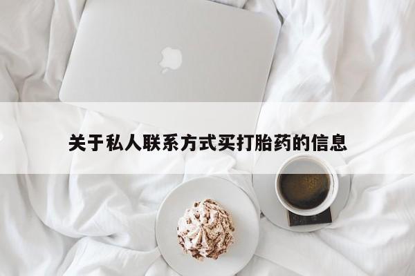 堕胎药使用关于私人联系方式买打胎药的信息