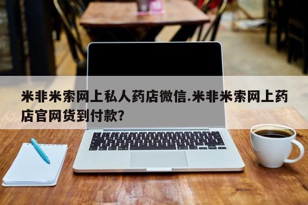 堕胎药使用米非米索网上私人药店微信.米非米索网上药店官网货到付款？