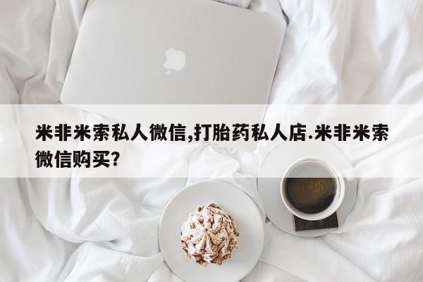 堕胎药使用米非米索私人微信,打胎药私人店.米非米索微信购买？