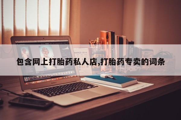 堕胎药使用包含网上打胎药私人店,打胎药专卖的词条