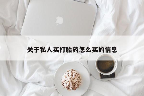 堕胎药使用关于私人买打胎药怎么买的信息