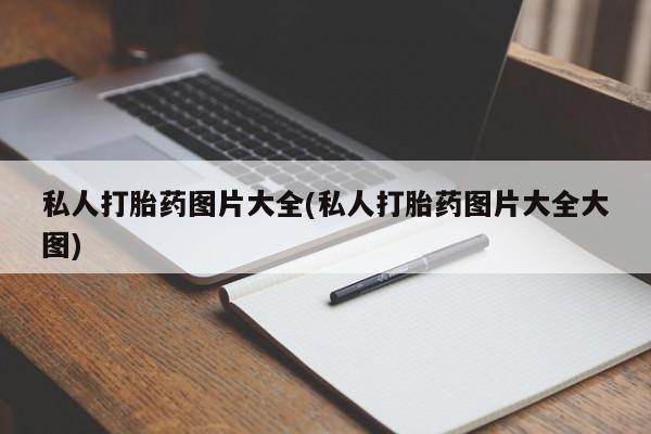 堕胎药使用私人打胎药图片大全(私人打胎药图片大全大图)