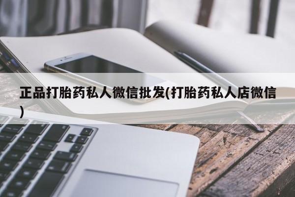 堕胎药使用正品打胎药私人微信批发(打胎药私人店微信)