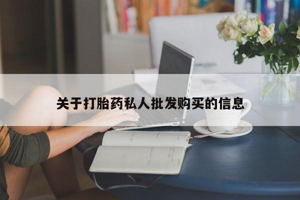 堕胎药使用关于打胎药私人批发购买的信息