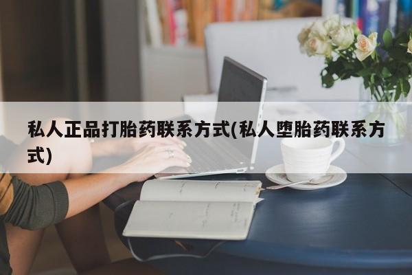 堕胎药使用私人正品打胎药联系方式(私人堕胎药联系方式)